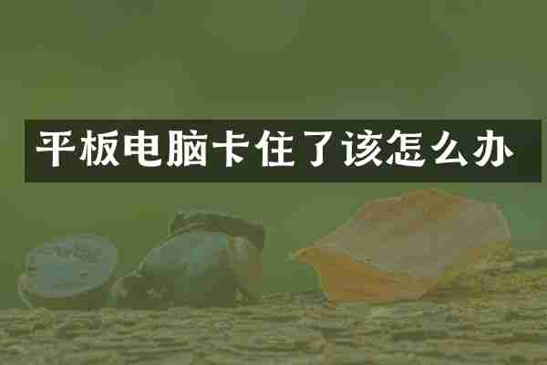 平板电脑卡住了该怎么办