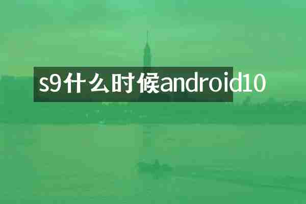 s9什么时候android10