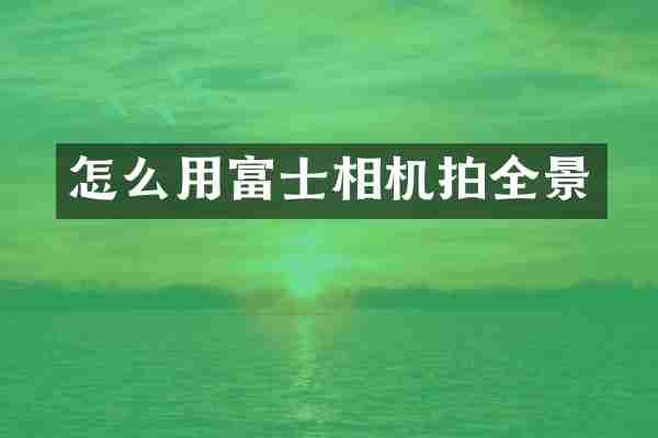 怎么用富士相机拍全景