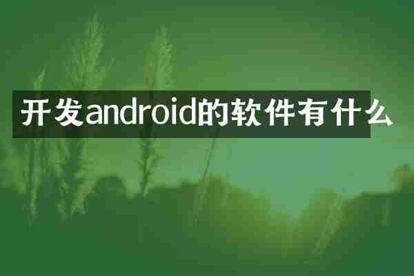 开发android的软件有什么