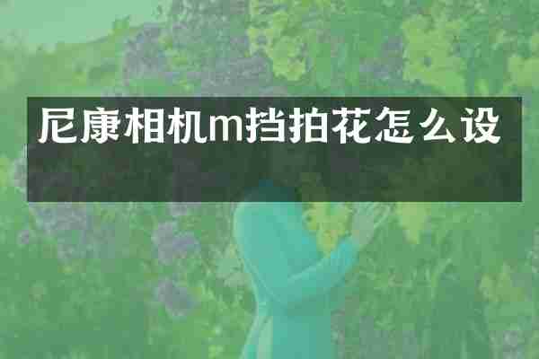 尼康相机m挡拍花怎么设置