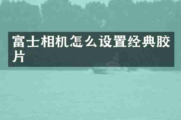 富士相机怎么设置经典胶片