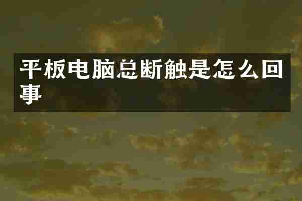 平板电脑总断触是怎么回事