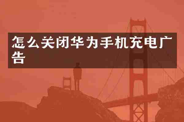 怎么关闭华为手机充电广告