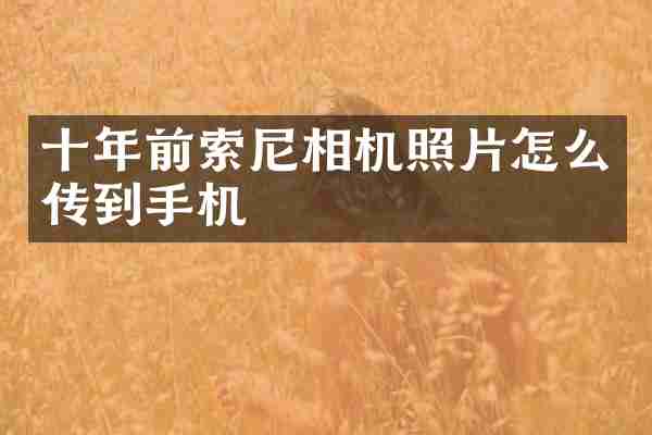 十年前索尼相机照片怎么传到手机