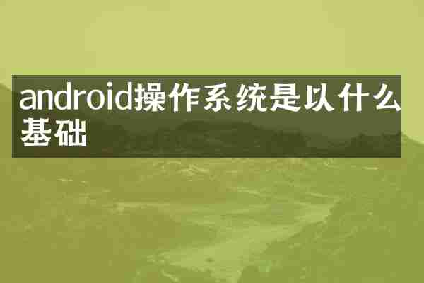 android操作系统是以什么为基础