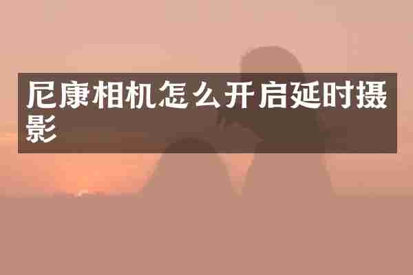 尼康相机怎么开启延时摄影