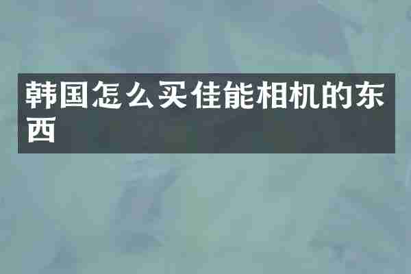 韩国怎么买佳能相机的东西