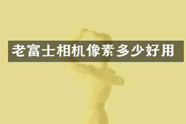 老富士相机像素多少好用