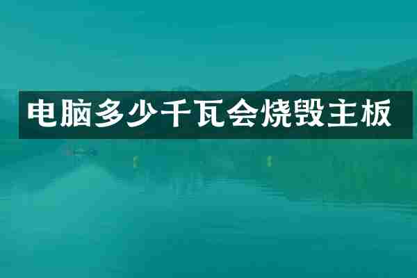 电脑多少千瓦会烧毁主板