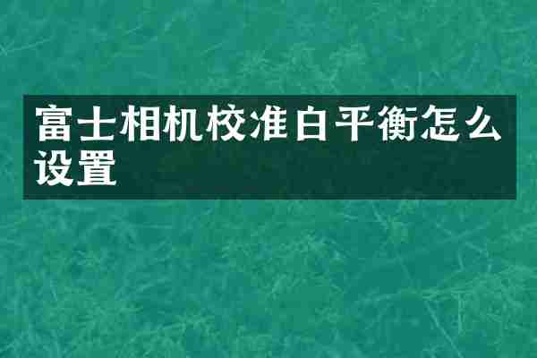 富士相机校准白平衡怎么设置