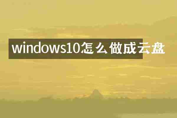 windows10怎么做成云盘