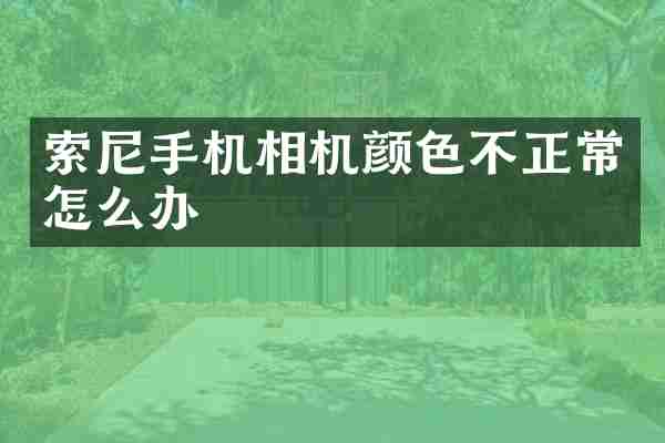 索尼手机相机颜色不正常怎么办