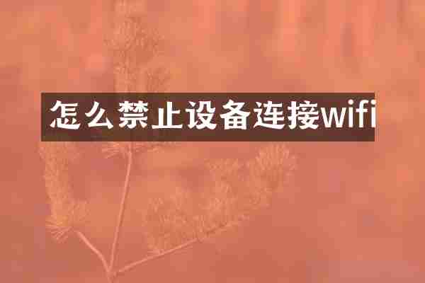 怎么禁止设备连接wifi