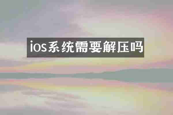 ios系统需要解压吗
