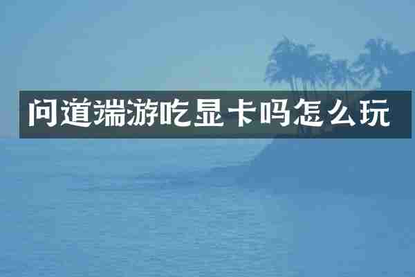 问道端游吃显卡吗怎么玩