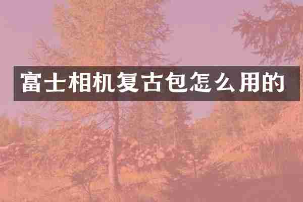 富士相机复古包怎么用的