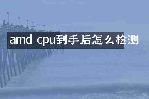 amd cpu到手后怎么检测