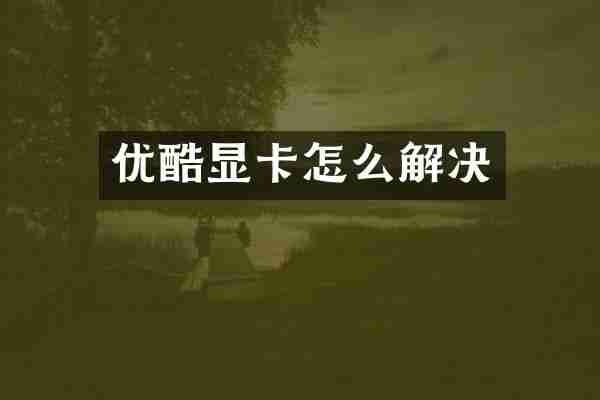优酷显卡怎么解决