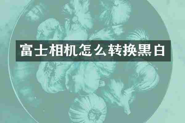 富士相机怎么转换黑白