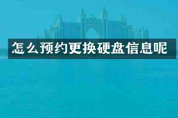 怎么预约更换硬盘信息呢