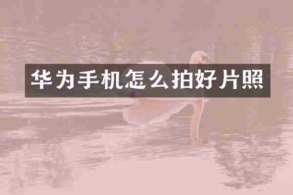 华为手机怎么拍好片照