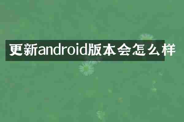 更新android版本会怎么样