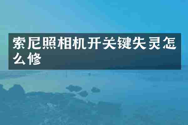 索尼照相机开关键失灵怎么修