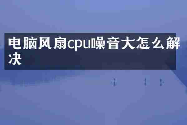 电脑风扇cpu噪音大怎么解决
