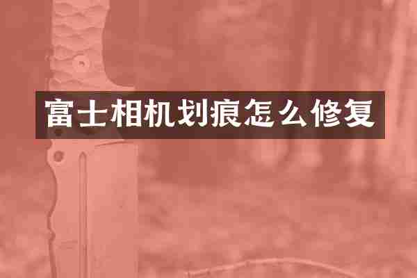富士相机划痕怎么修复