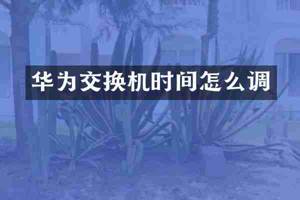 华为交换机时间怎么调