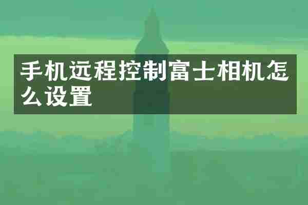 手机远程控制富士相机怎么设置