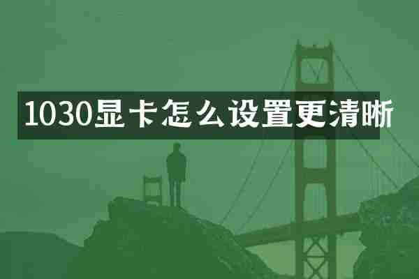 1030显卡怎么设置更清晰