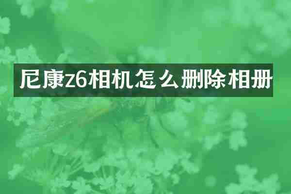 尼康z6相机怎么删除相册
