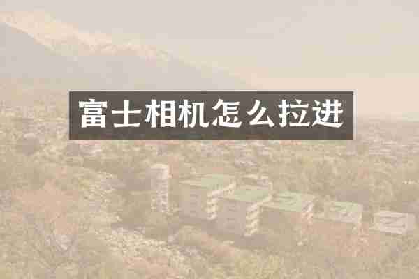 富士相机怎么拉进