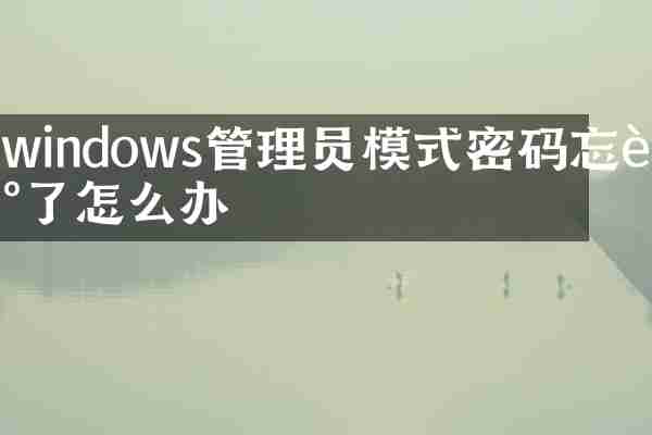 windows管理员模式密码忘记了怎么办