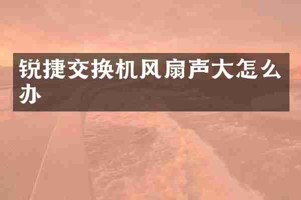 锐捷交换机风扇声大怎么办