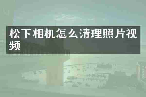 松下相机怎么清理照片视频