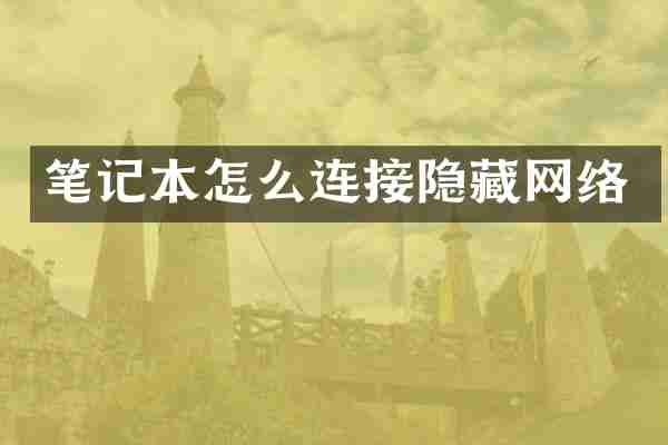 笔记本怎么连接隐藏网络