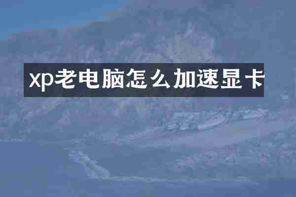 xp老电脑怎么加速显卡