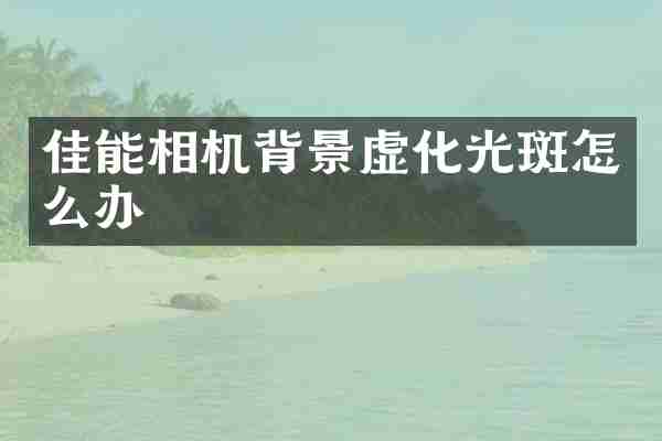 佳能相机背景虚化光斑怎么办