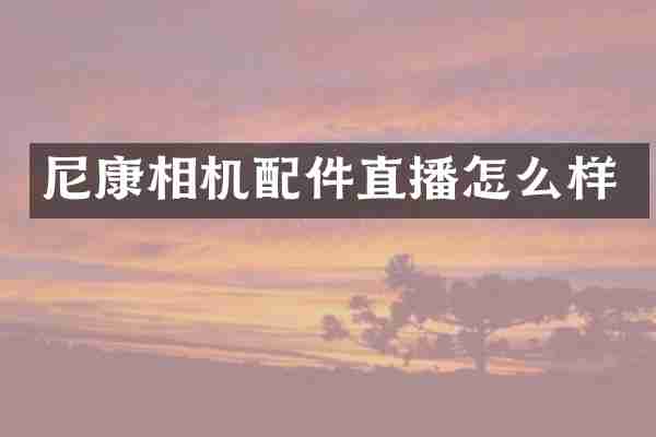 尼康相机配件直播怎么样