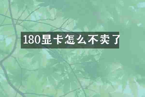 180显卡怎么不卖了