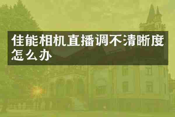 佳能相机直播调不清晰度怎么办