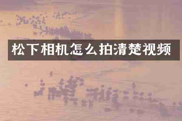 松下相机怎么拍清楚视频