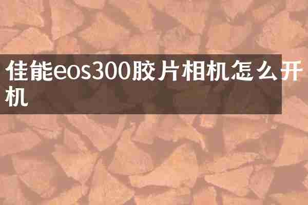 佳能eos300胶片相机怎么开机