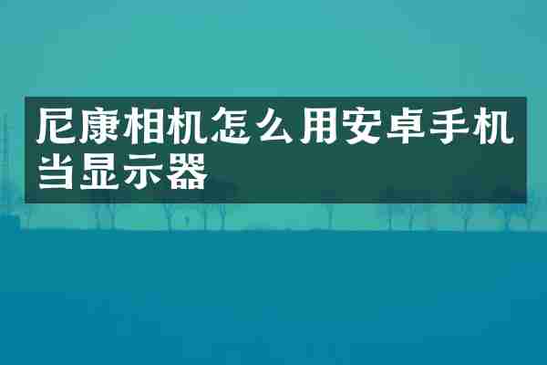尼康相机怎么用安卓手机当显示器