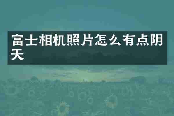 富士相机照片怎么有点阴天
