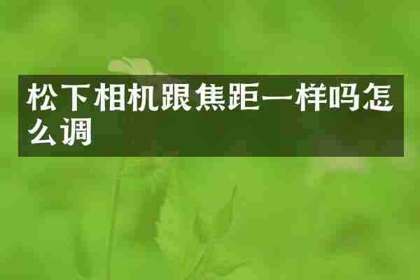 松下相机跟焦距一样吗怎么调