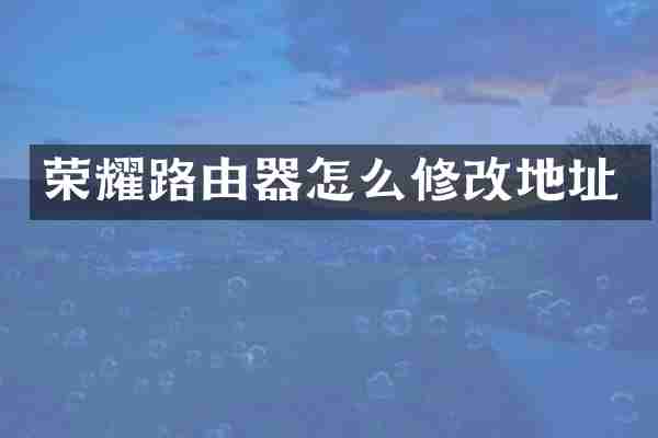 荣耀路由器怎么修改地址